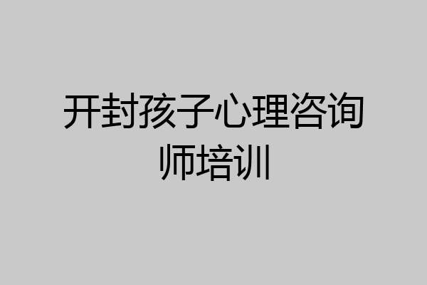 开封孩子心理咨询师培训