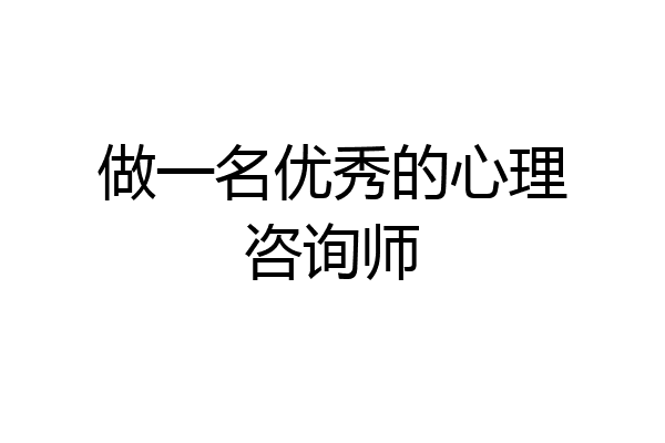 做一名优秀的心理咨询师