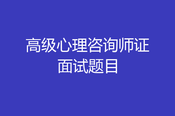 高级心理咨询师证面试题目
