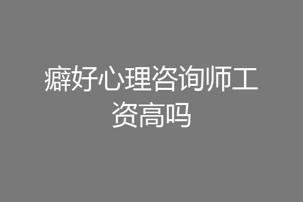 癖好心理咨询师工资高吗