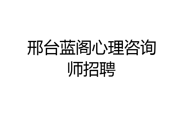 邢台蓝阁心理咨询师招聘