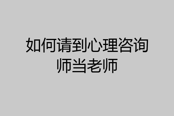 如何请到心理咨询师当老师