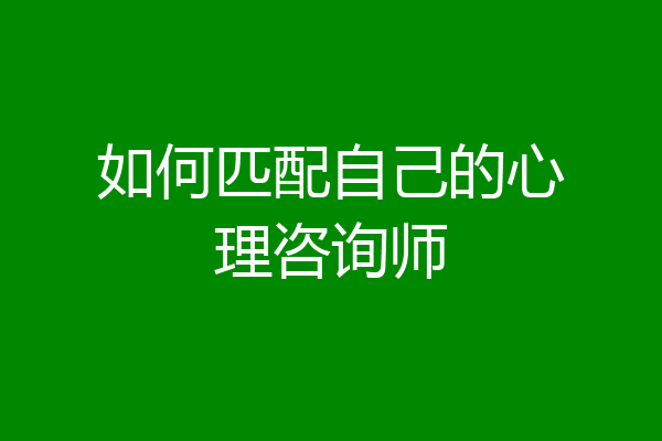 如何匹配自己的心理咨询师