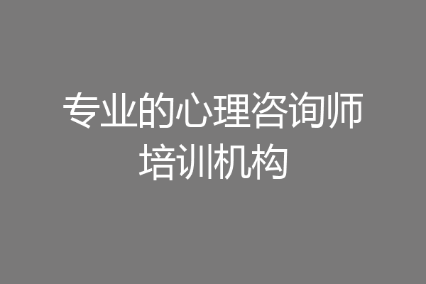 专业的心理咨询师培训机构
