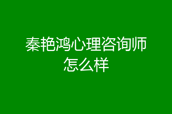 秦艳鸿心理咨询师怎么样
