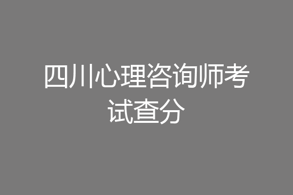 四川心理咨询师考试查分