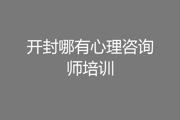 开封哪有心理咨询师培训