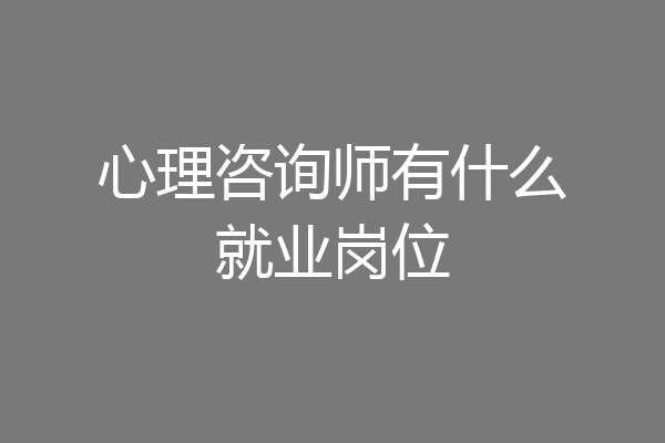 心理咨询师有什么就业岗位