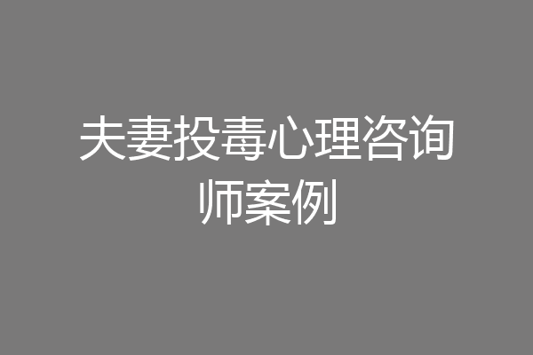 夫妻投毒心理咨询师案例