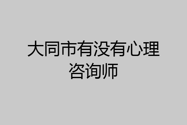 大同市有没有心理咨询师