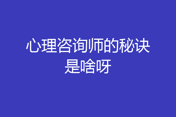 心理咨询师的秘诀是啥呀