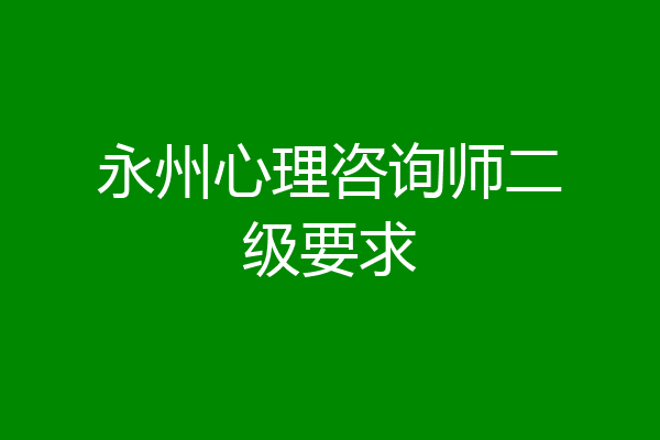 永州心理咨询师二级要求