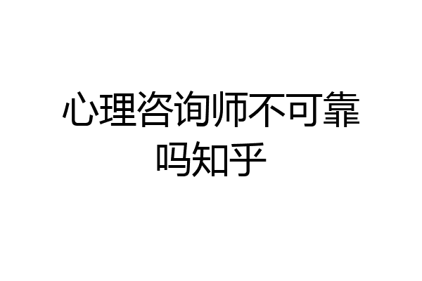 心理咨询师不可靠吗知乎