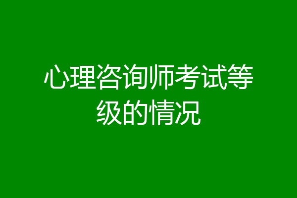 心理咨询师考试等级的情况