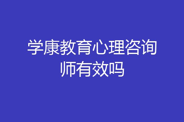 学康教育心理咨询师有效吗
