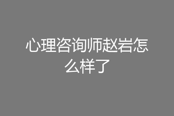 心理咨询师赵岩怎么样了