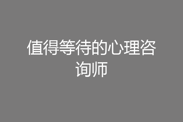 值得等待的心理咨询师