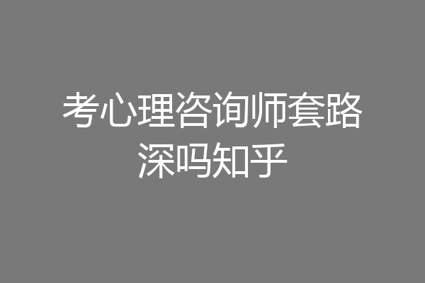 考心理咨询师套路深吗知乎