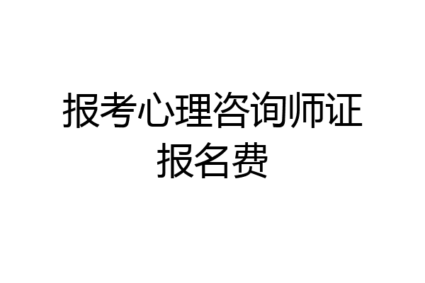报考心理咨询师证报名费
