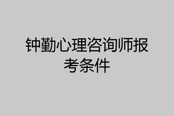 钟勤心理咨询师报考条件