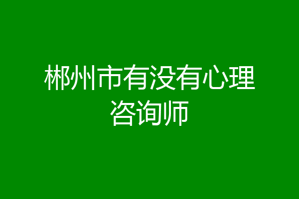 郴州市有没有心理咨询师