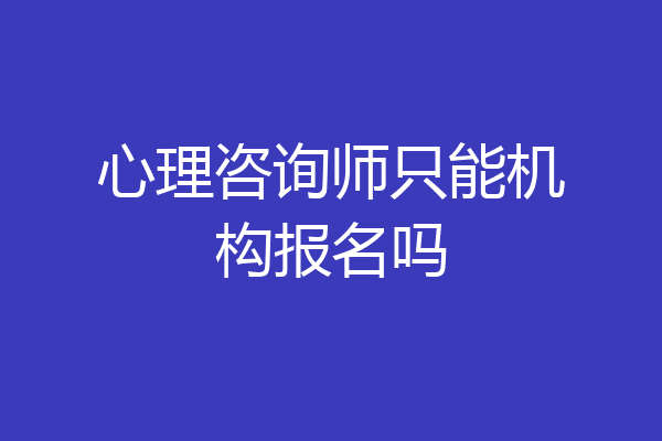 心理咨询师只能机构报名吗