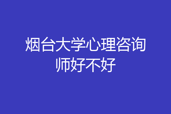 烟台大学心理咨询师好不好