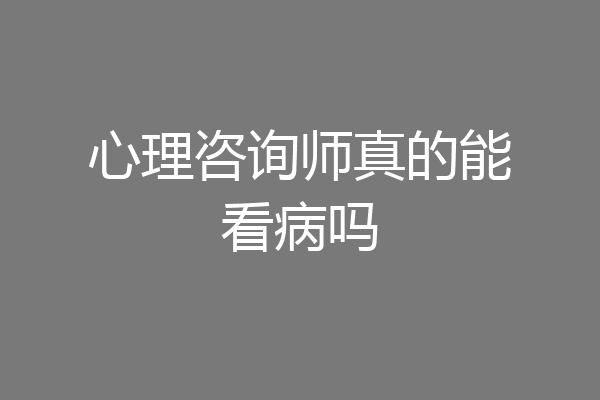 心理咨询师真的能看病吗