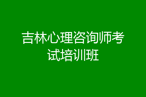 吉林心理咨询师考试培训班