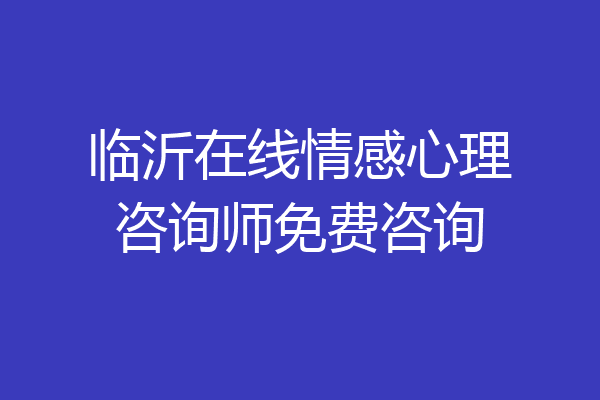 临沂在线情感心理咨询师免费咨询