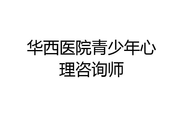 华西医院青少年心理咨询师