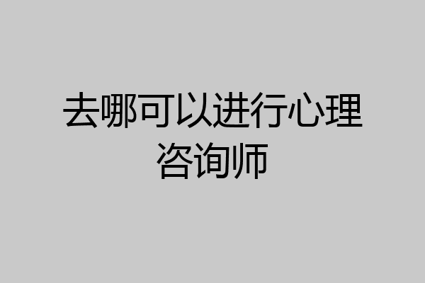 去哪可以进行心理咨询师