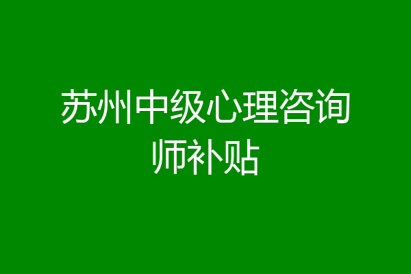 苏州中级心理咨询师补贴