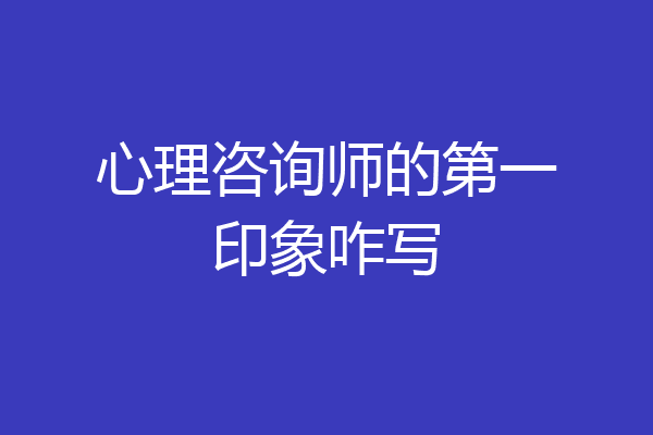 心理咨询师的第一印象咋写