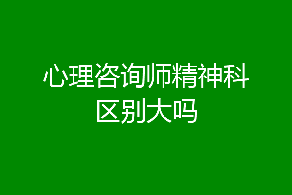 心理咨询师精神科区别大吗