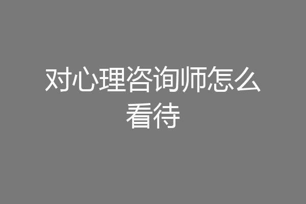 对心理咨询师怎么看待