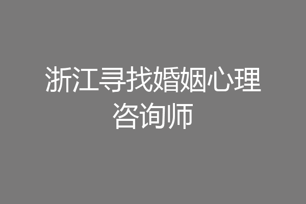 浙江寻找婚姻心理咨询师
