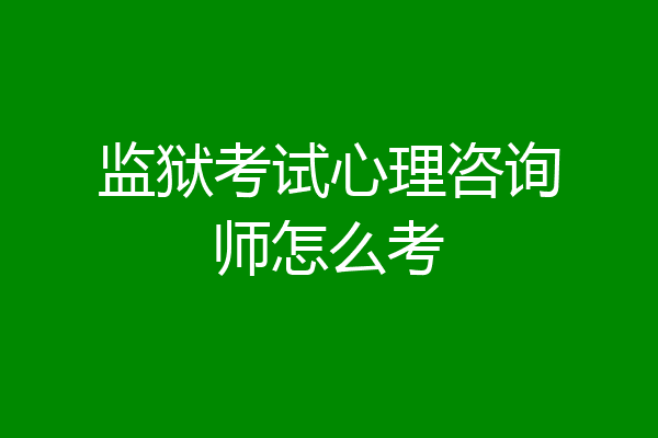 监狱考试心理咨询师怎么考