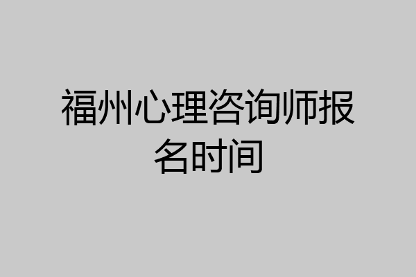 福州心理咨询师报名时间