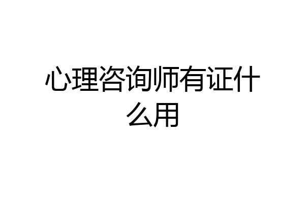 心理咨询师有证什么用