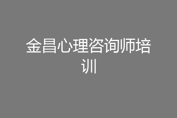 金昌心理咨询师培训
