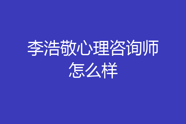 李浩敬心理咨询师怎么样