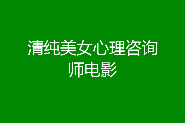 清纯美女心理咨询师电影