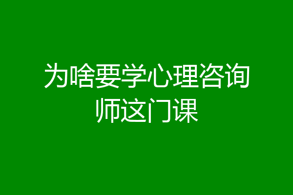 为啥要学心理咨询师这门课
