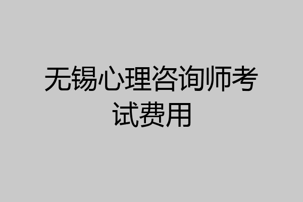 无锡心理咨询师考试费用