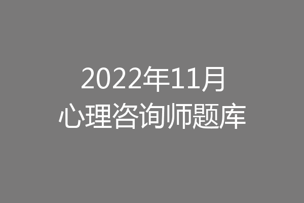 2022年11月心理咨询师题库