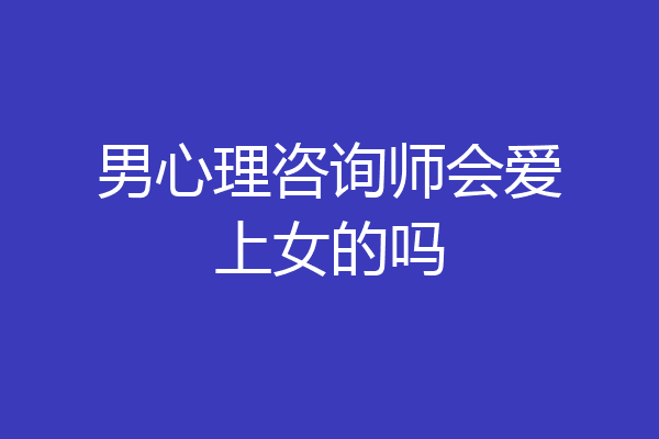 男心理咨询师会爱上女的吗