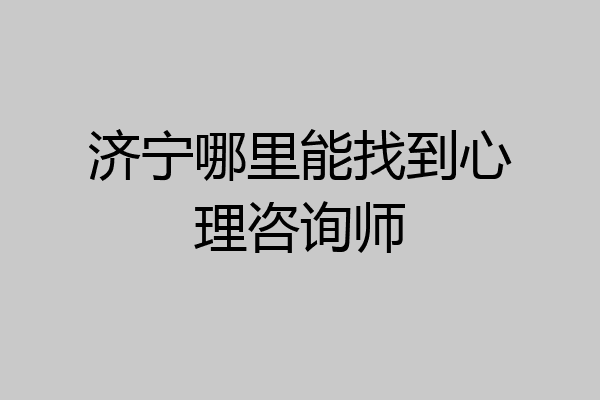 济宁哪里能找到心理咨询师