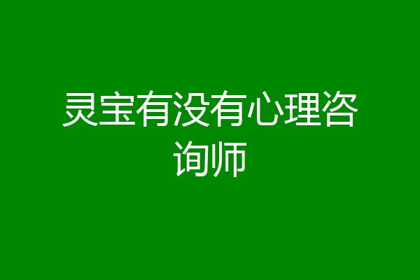 灵宝有没有心理咨询师