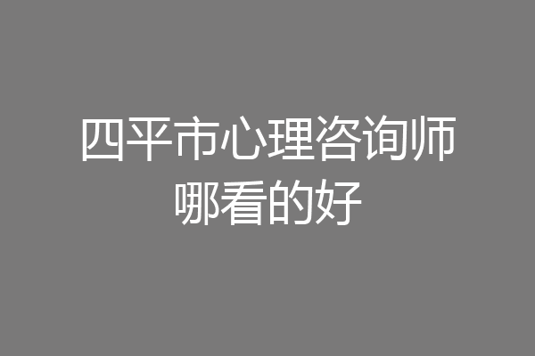 四平市心理咨询师哪看的好